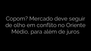 ​Copom? Mercado deve seguir de olho em conflito no Oriente Médio, para além de juros 